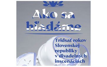 Ako sa hľadáme: 30 rokov Slovenskej republiky v divadelných inscenáciách